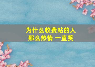 为什么收费站的人那么热情 一直笑